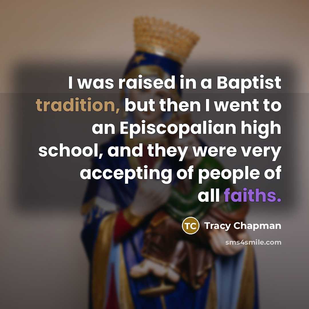 “I was raised in a Baptist tradition, but then I went to an Episcopalian high school, and they were very accepting of people of all faiths.” quote by Tracy Chapman