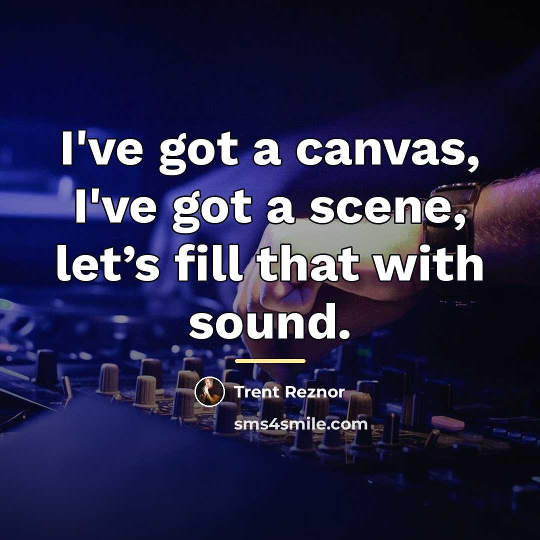 “I've got a canvas, I've got a scene, let’s fill…” quote by Trent Reznor