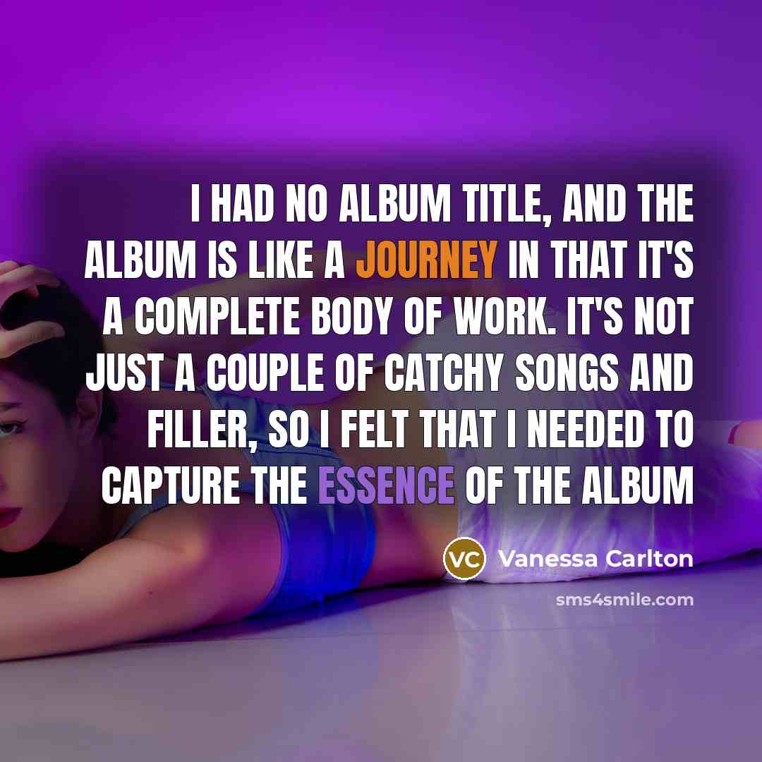 “I had no album title, and the album is like a journey in that it's a complete body of work. It's not just a couple of catchy songs and filler, so I felt that I needed to capture the essence of the album” quote by Vanessa Carlton