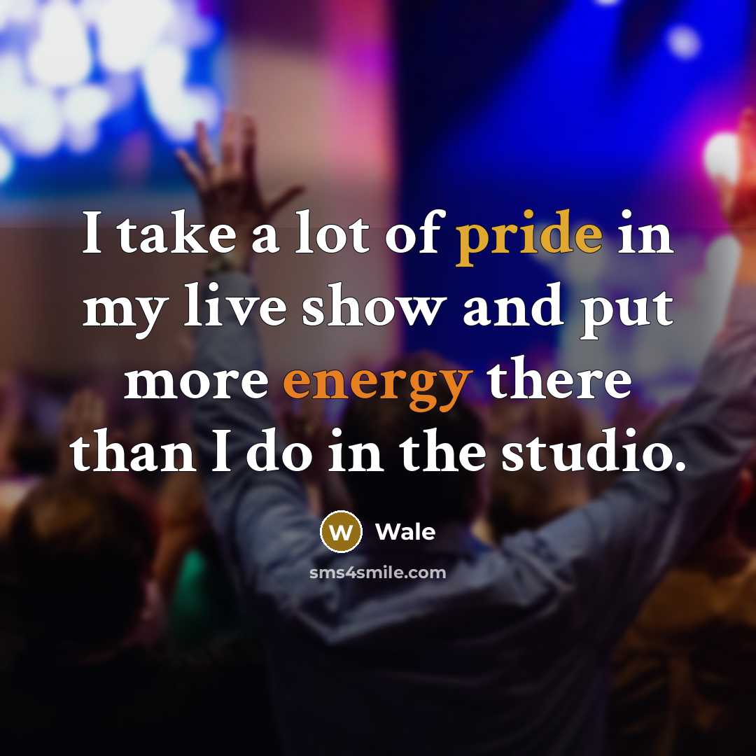 “I take a lot of pride in my live show…” quote by Wale