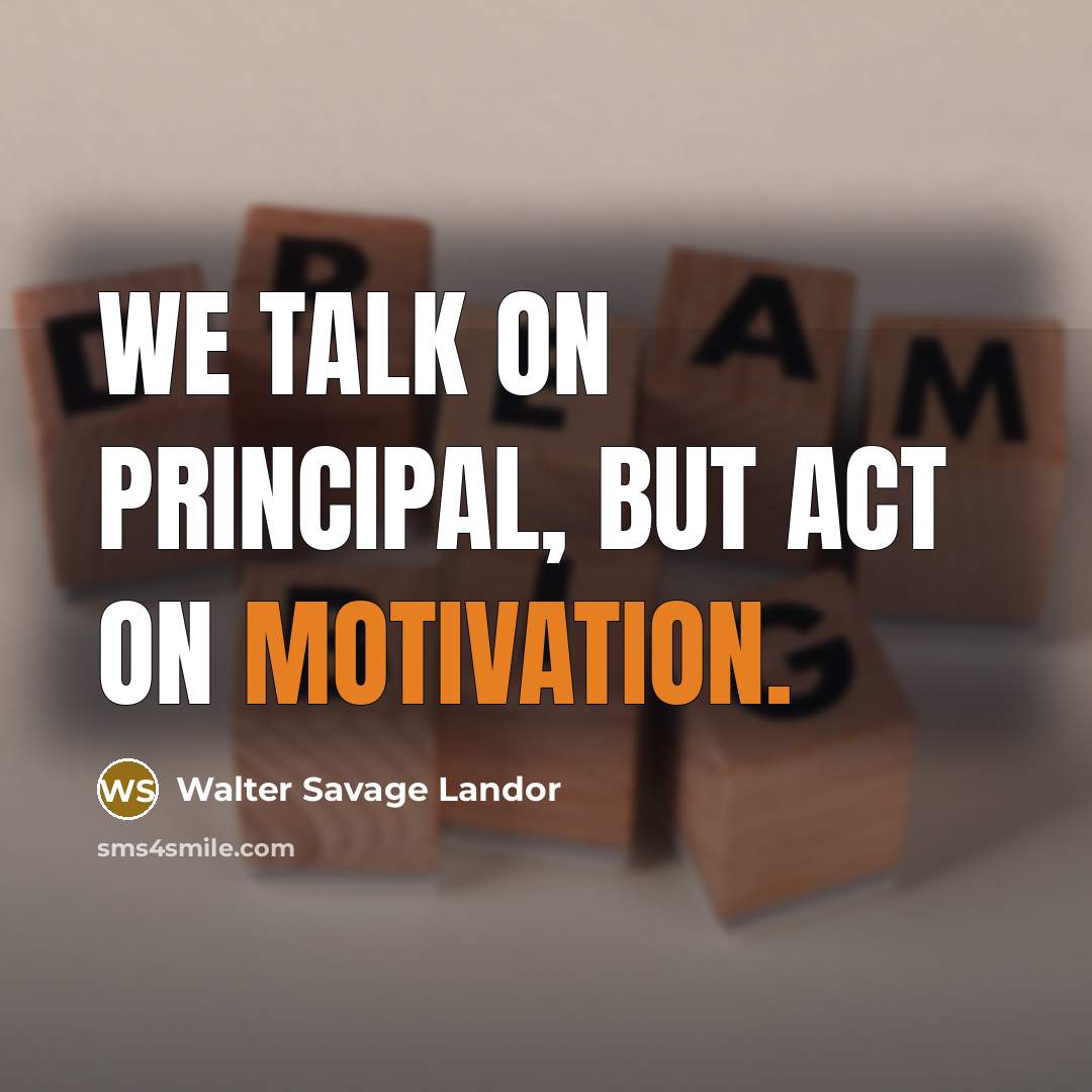 “We talk on principal, but act on motivation.…” quote by Walter Savage Landor