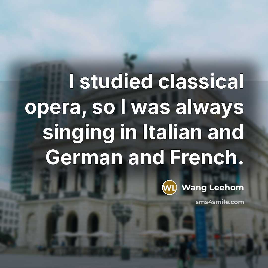 “I studied classical opera, so I was always singing in…” quote by Wang Leehom