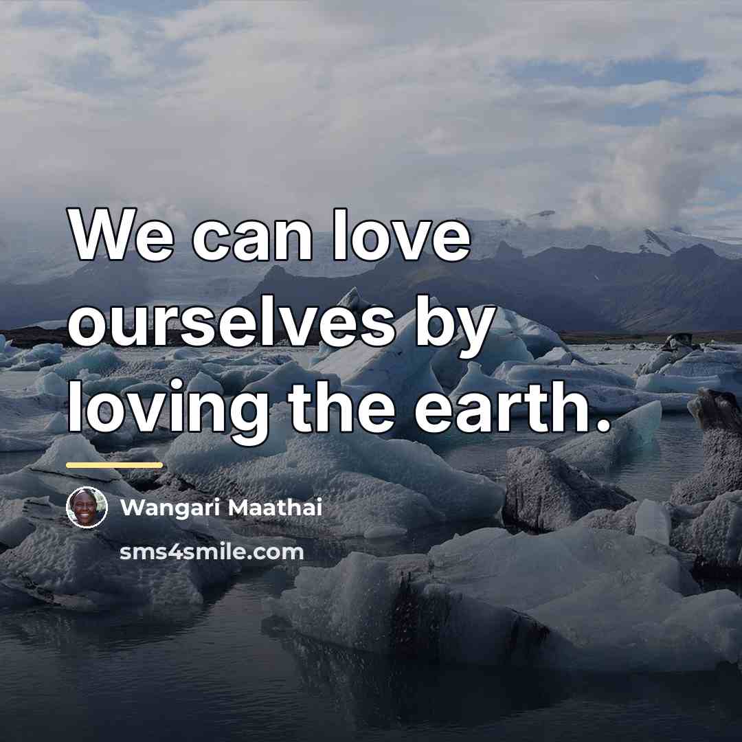“We can love ourselves by loving the earth.…” quote by Wangari Maathai