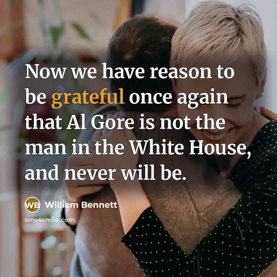 “Now we have reason to be grateful once again that Al Gore is not the man in the White House, and never will be.” quote by William Bennett