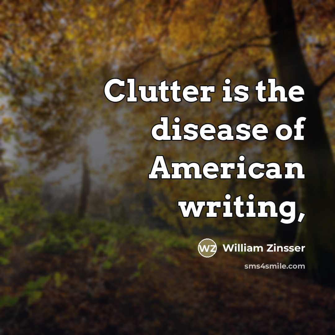“Clutter is the disease of American writing,…” quote by William Zinsser
