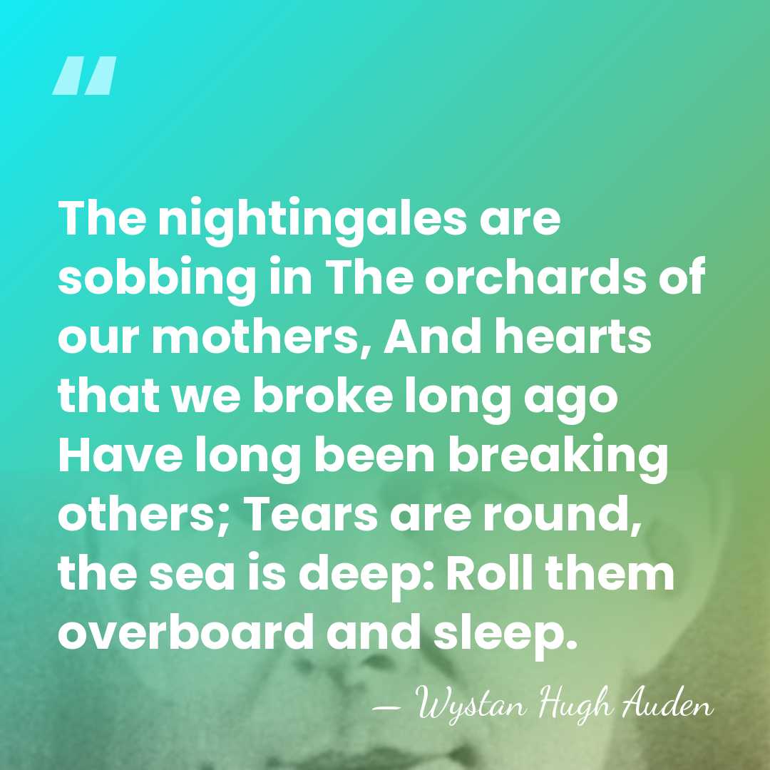 The nightingales are sobbing in The orchards of our mothers, And hearts&hellip; - Wystan Hugh Auden