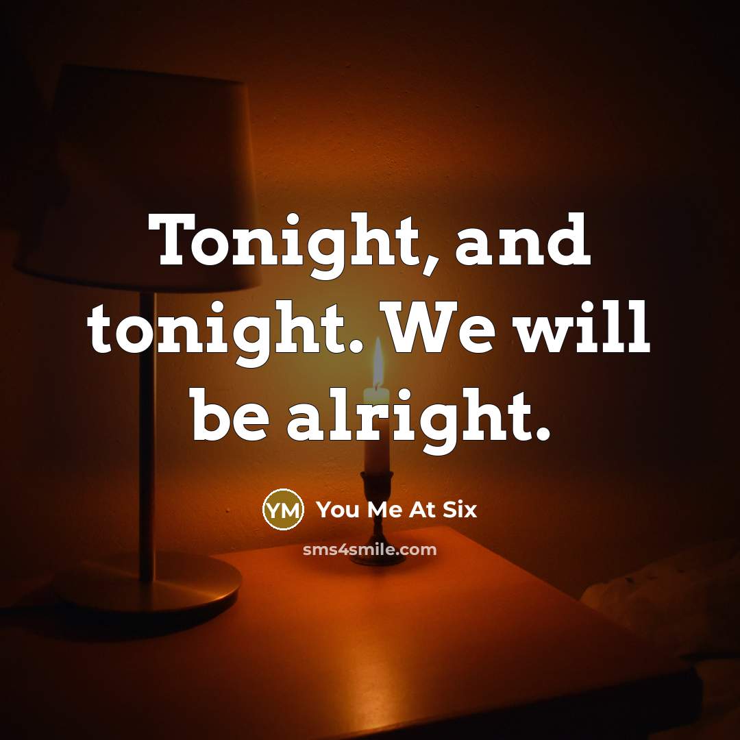 “Tonight, and tonight. We will be alright.…” quote by You Me At Six