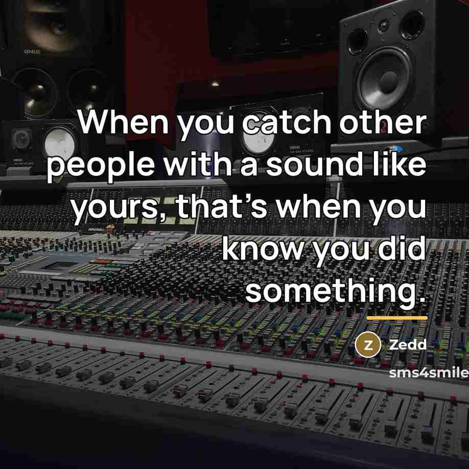 “When you catch other people with a sound like yours,…” quote by Zedd
