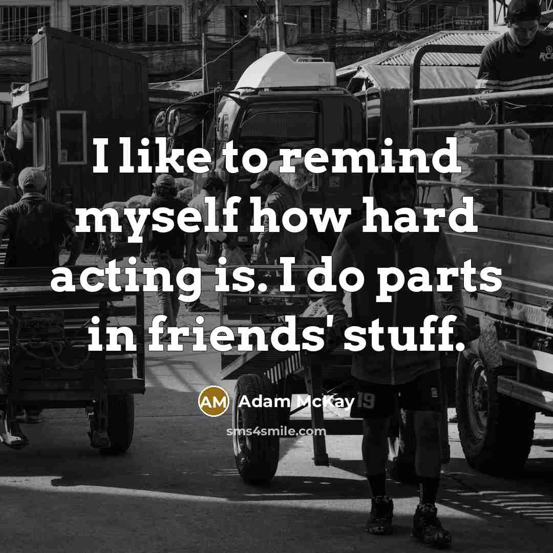 “I like to remind myself how hard acting is. I…” quote by Adam McKay