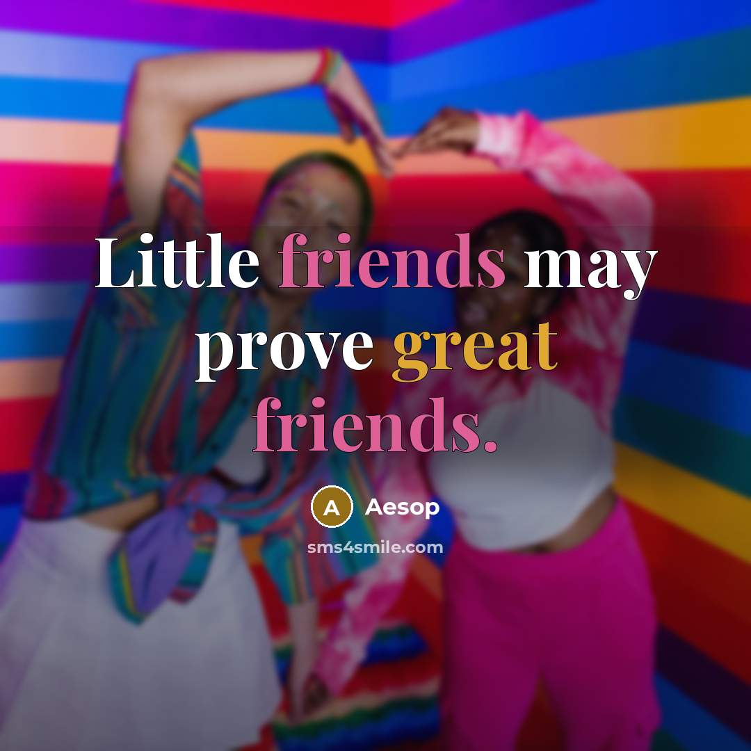 “Little friends may prove great friends.” quote by Aesop