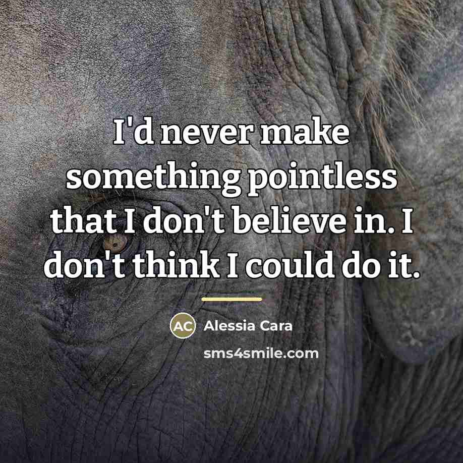 “I'd never make something pointless that I don't believe in.…” quote by Alessia Cara
