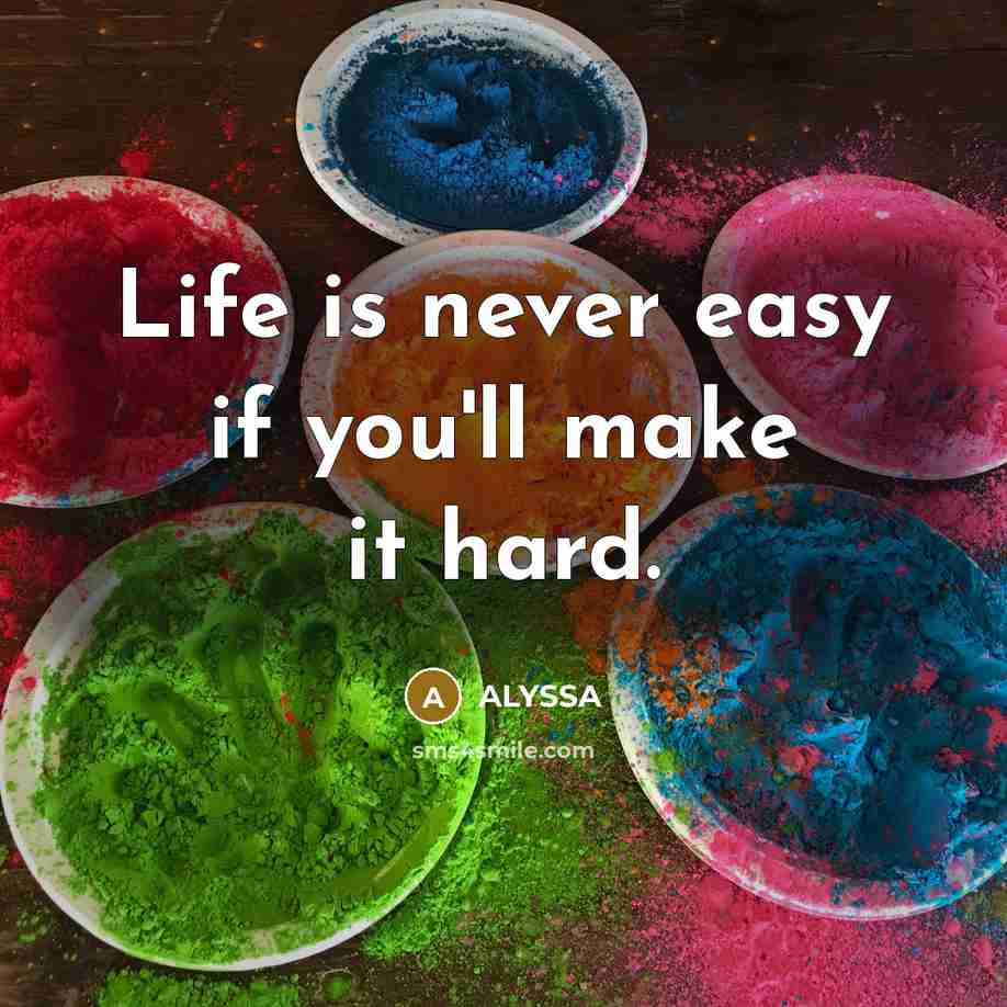 “Life is never easy if you'll make it hard.” quote by ALYSSA