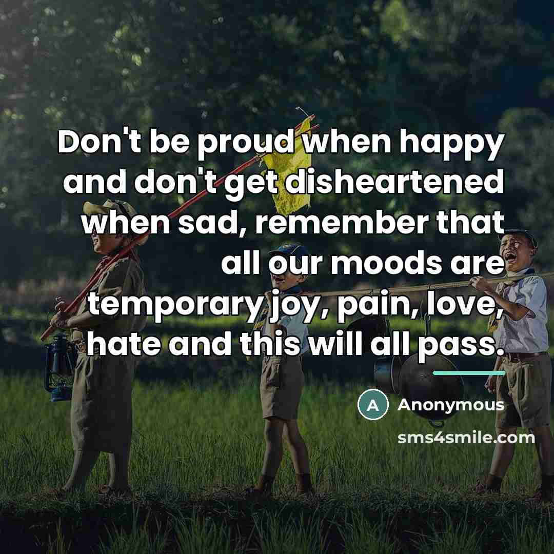 “Don't be proud when happy and don't get disheartened when…” quote by Anonymous