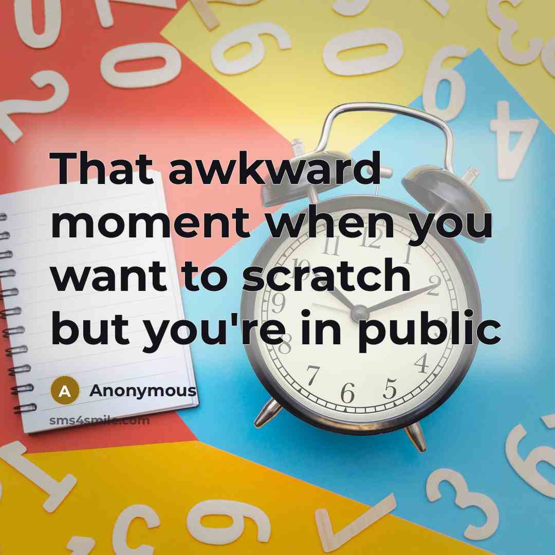 “That awkward moment when you want to scratch but you're…” quote by Anonymous