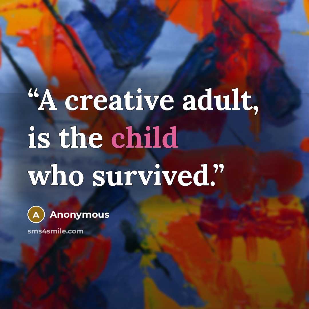 “A creative adult, is the child who survived.” quote by Anonymous