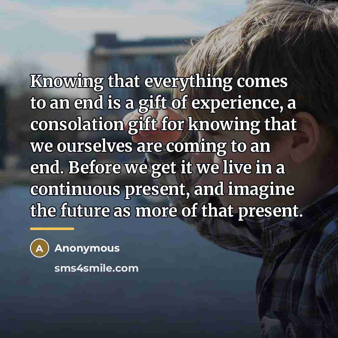 “Knowing that everything comes to an end is a gift…” quote by Anonymous