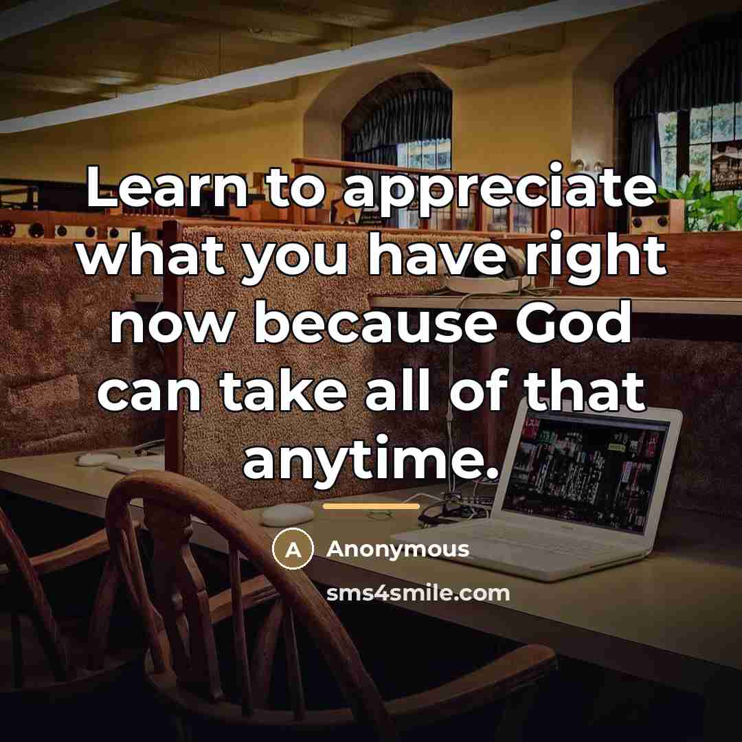 “Learn to appreciate what you have right now because God…” quote by Anonymous