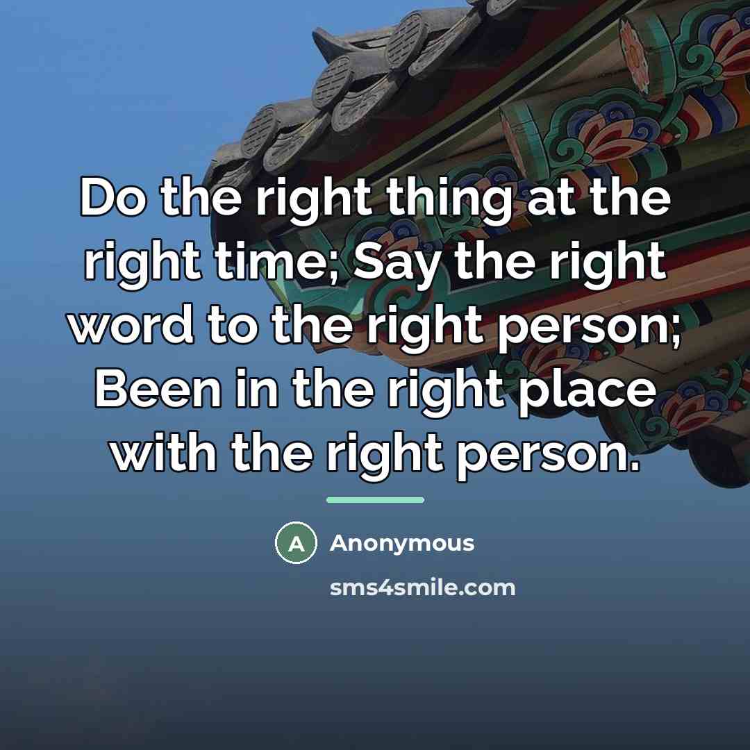 “Do the right thing at the right time; Say the…” quote by Anonymous