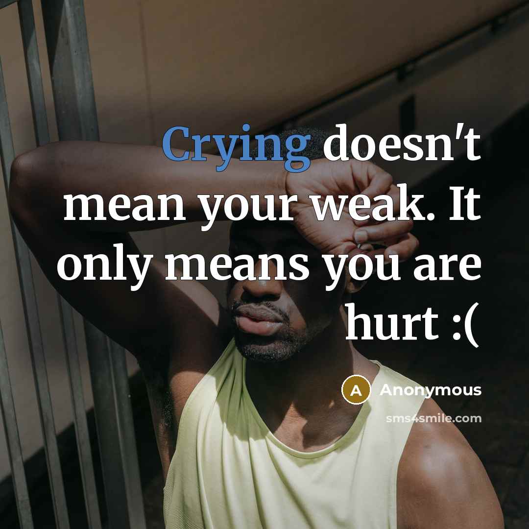 “Crying doesn't mean your weak. It only means you are hurt :(” quote by Anonymous