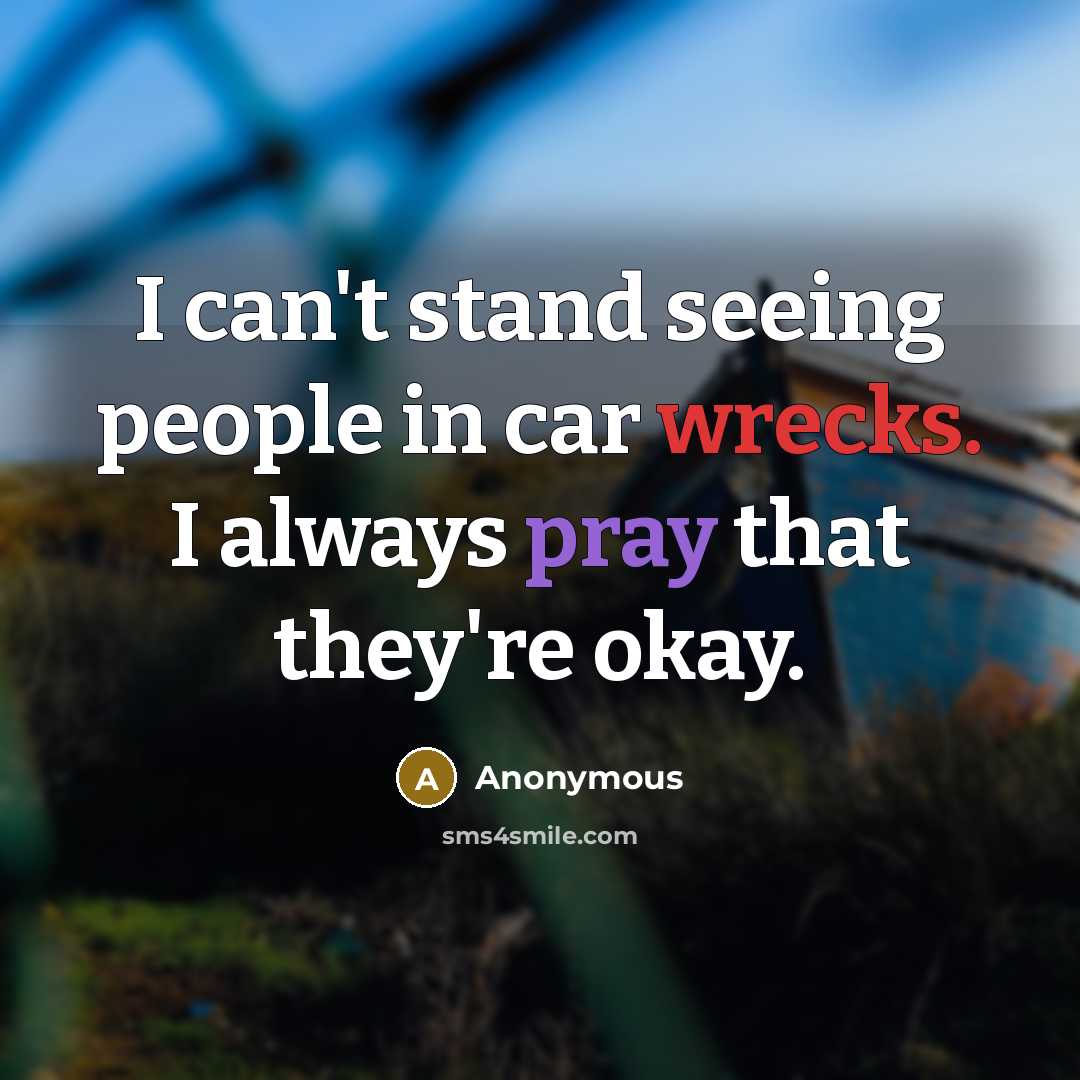 “I can't stand seeing people in car wrecks. I always pray that they're okay.” quote by Anonymous