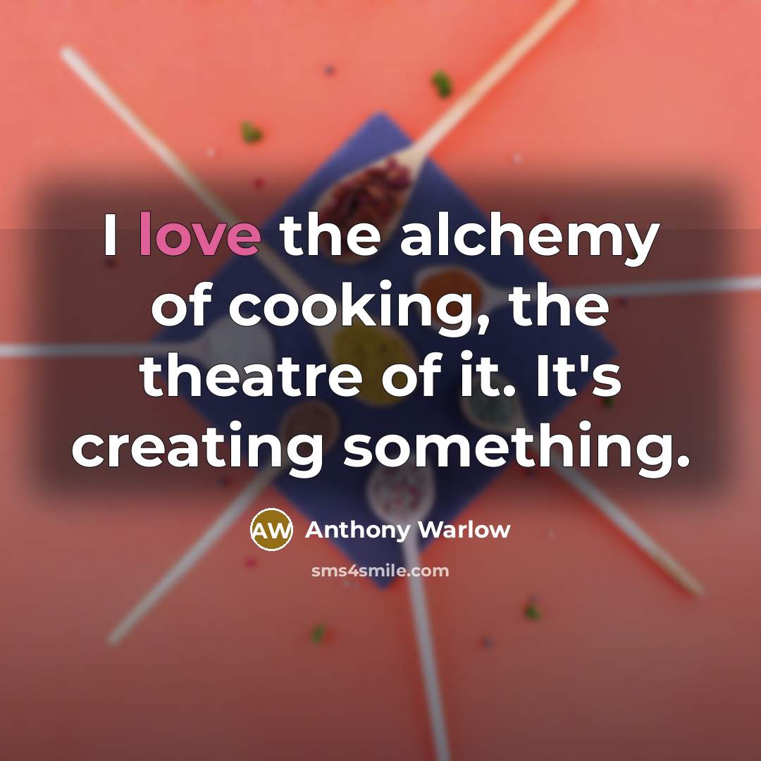 “I love the alchemy of cooking, the theatre of it.…” quote by Anthony Warlow