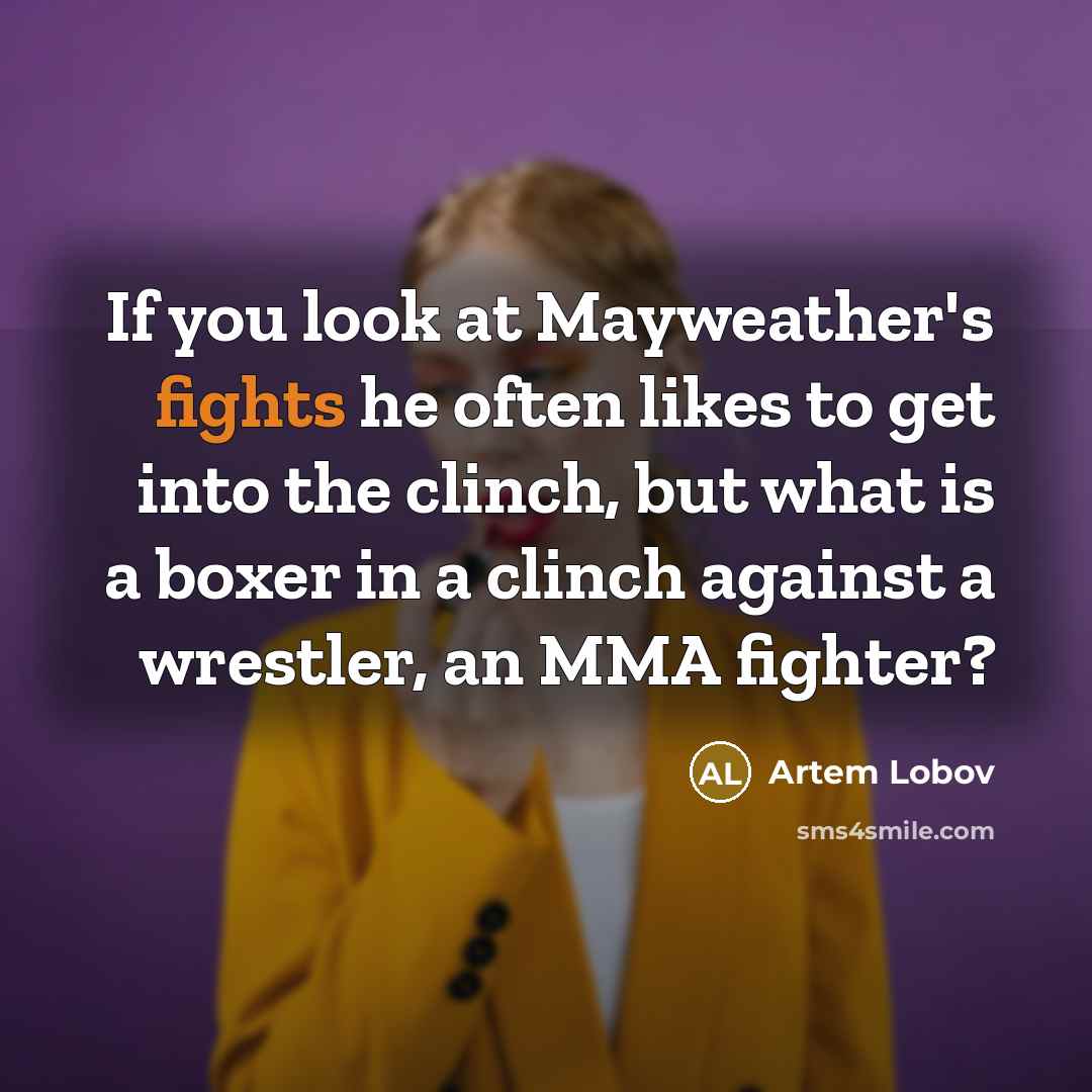 “If you look at Mayweather's fights he often likes to get into the clinch, but what is a boxer in a clinch against a wrestler, an MMA fighter?” quote by Artem Lobov