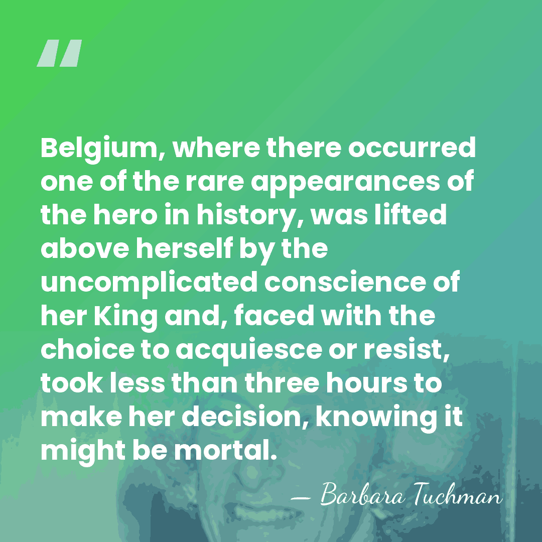 Belgium, where there occurred one of the rare appearances of the hero&hellip; - Barbara Tuchman