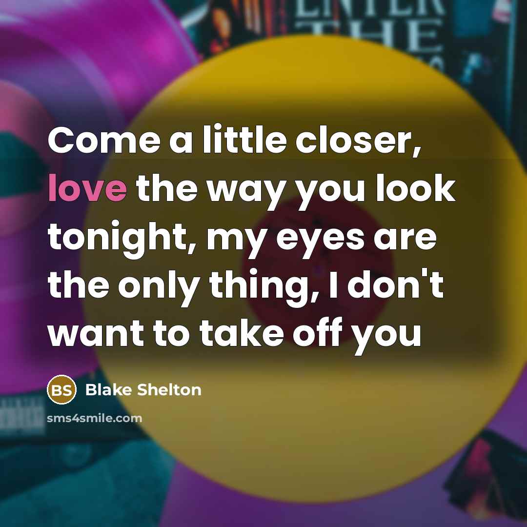 “Come a little closer, love the way you look tonight,…” quote by Blake Shelton