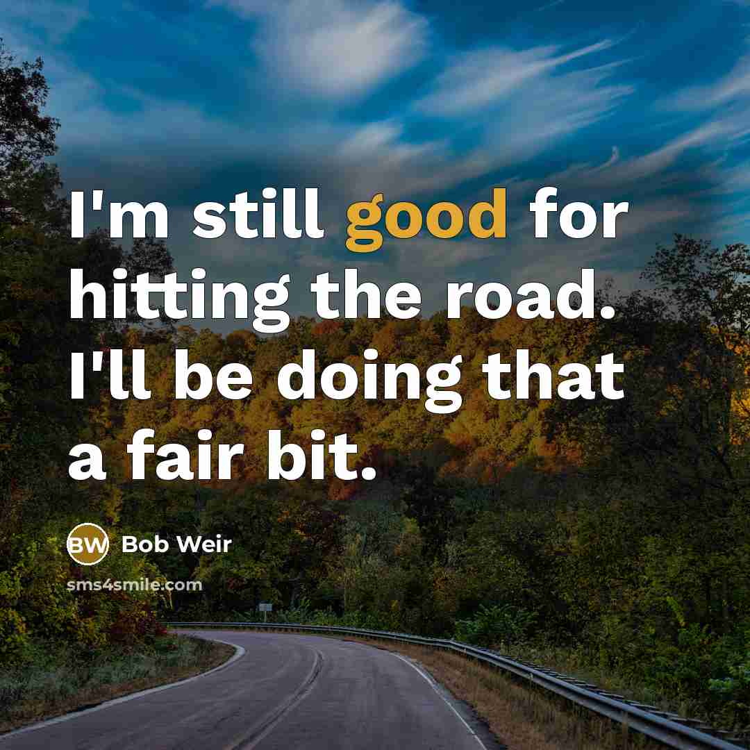 “I'm still good for hitting the road. I'll be doing…” quote by Bob Weir