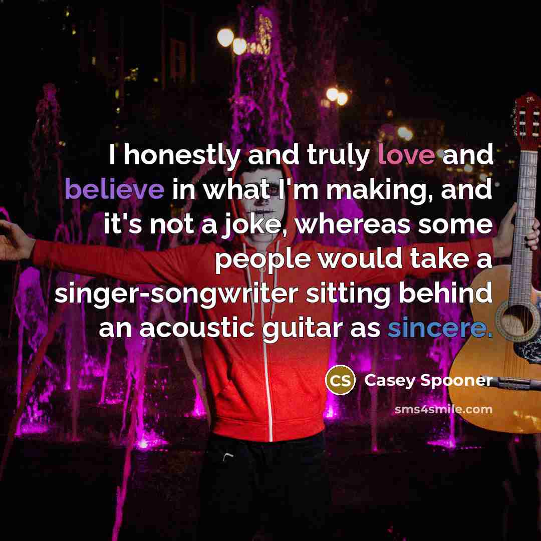 “I honestly and truly love and believe in what I'm…” quote by Casey Spooner