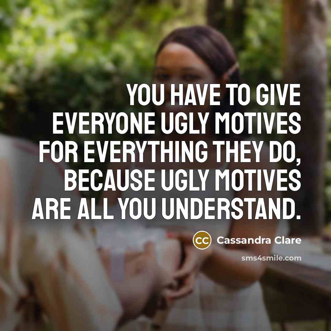 “You have to give everyone ugly motives for everything they…” quote by Cassandra Clare