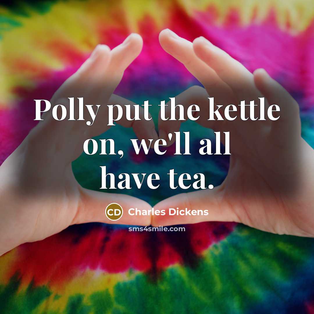 “Polly put the kettle on, we'll all have tea.…” quote by Charles Dickens