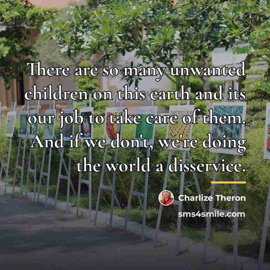 “There are so many unwanted children on this earth and…” quote by Charlize Theron