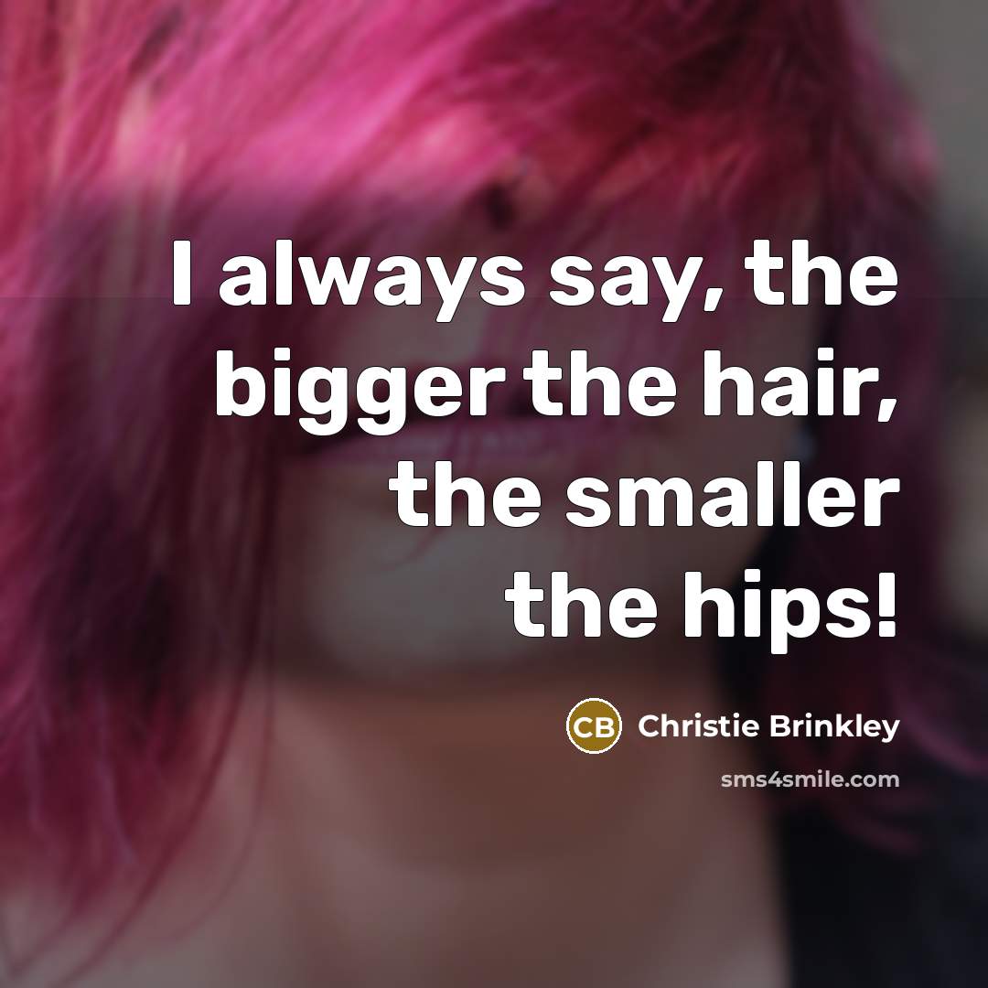 “I always say, the bigger the hair, the smaller the…” quote by Christie Brinkley