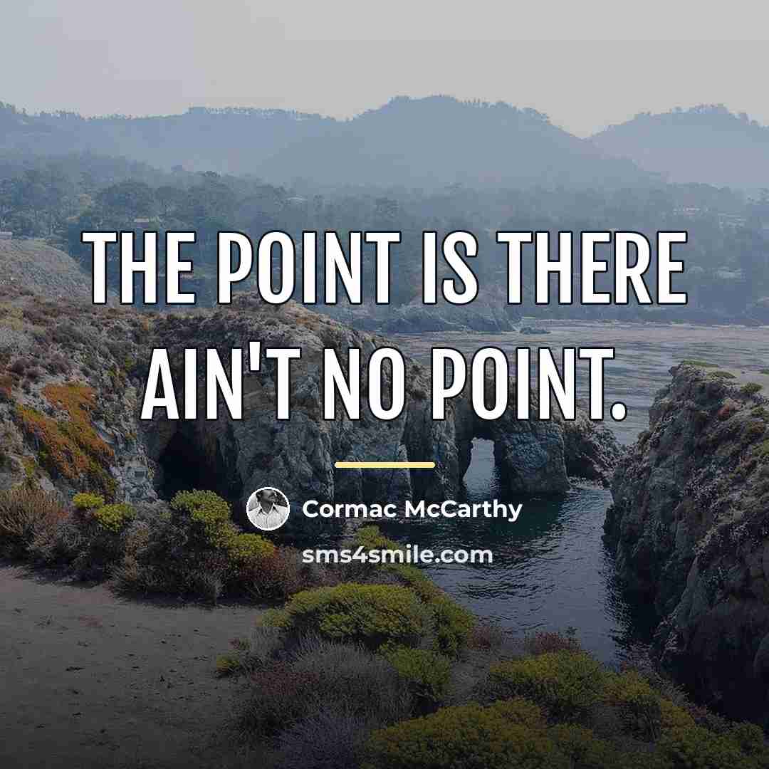 “The point is there ain't no point.…” quote by Cormac McCarthy