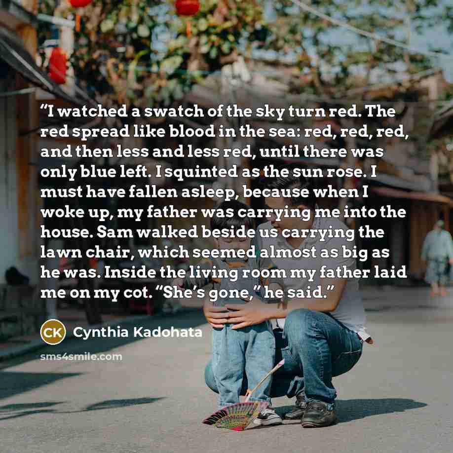 “I watched a swatch of the sky turn red. The red spread like blood in the sea: red, red, red, and then less and less red, until there was only blue left. I squinted as the sun rose. I must have fallen asleep, because when I woke up, my father was carrying me into the house. Sam walked beside us…” quote by Cynthia Kadohata
