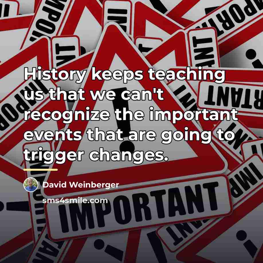 “History keeps teaching us that we can't recognize the important…” quote by David Weinberger