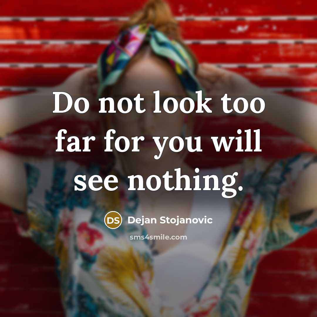 “Do not look too far for you will see nothing.…” quote by Dejan Stojanovic