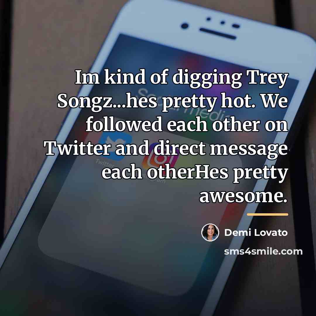 “Im kind of digging Trey Songz...hes pretty hot. We followed…” quote by Demi Lovato