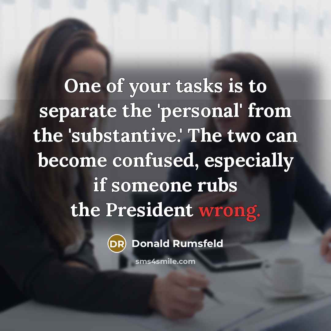 “One of your tasks is to separate the 'personal' from…” quote by Donald Rumsfeld