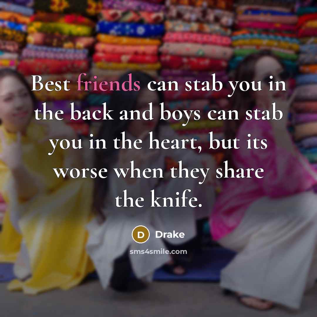 “Best friends can stab you in the back and boys…” quote by Drake