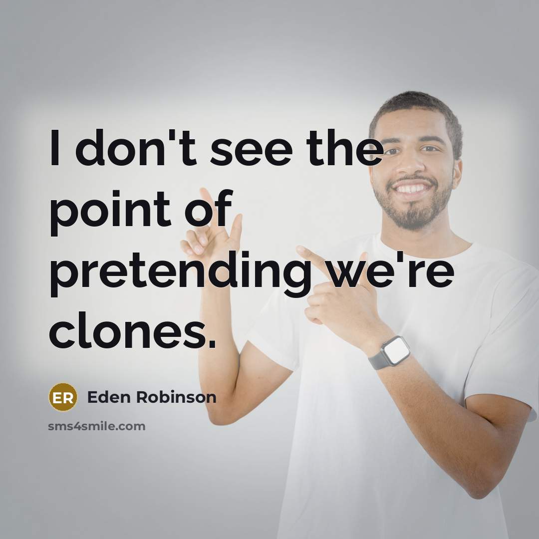 “I don't see the point of pretending we're clones.…” quote by Eden Robinson