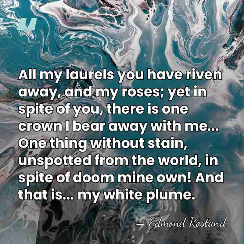 All my laurels you have riven away, and my roses; yet in&hellip; - Edmond Rostand