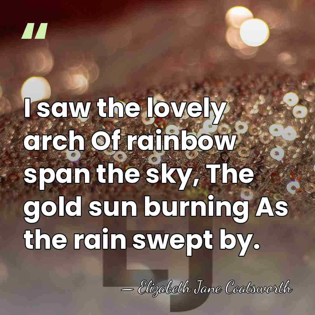 I saw the lovely arch Of rainbow span the sky, The gold&hellip; - Elizabeth Jane Coatsworth