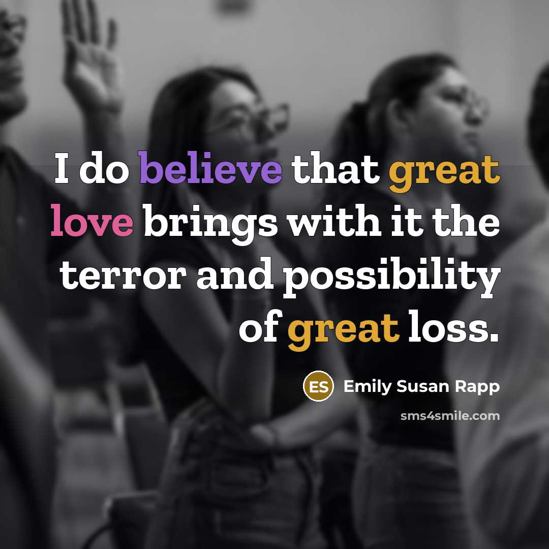 “I do believe that great love brings with it the…” quote by Emily Susan Rapp