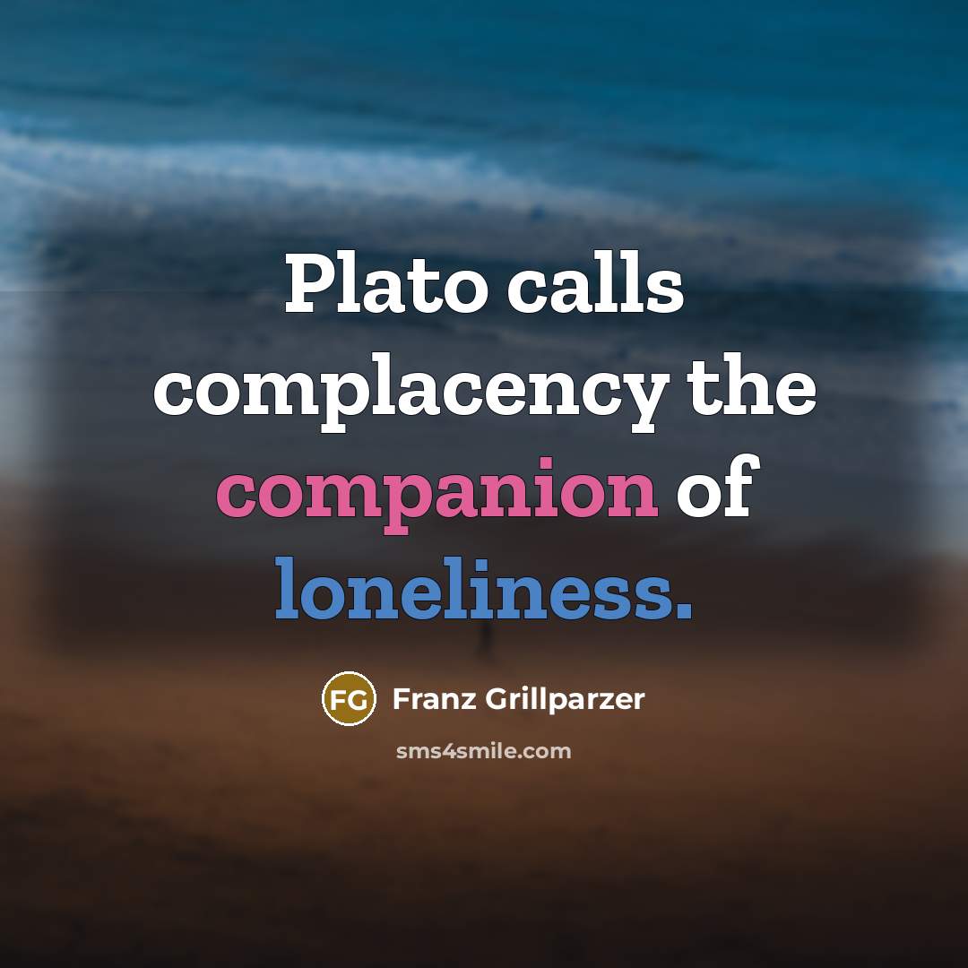 “Plato calls complacency the companion of loneliness.…” quote by Franz Grillparzer