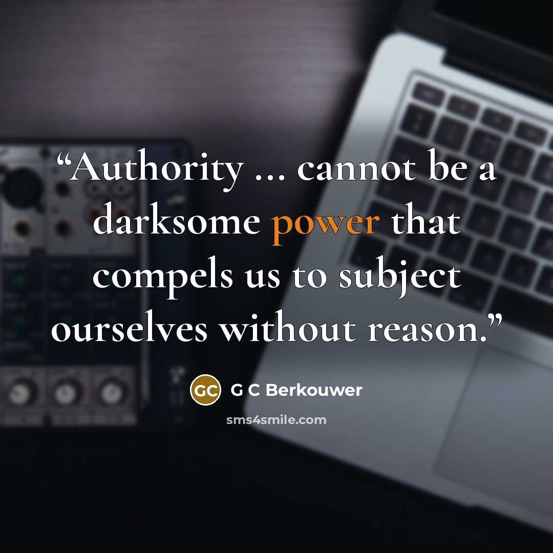 “Authority ... cannot be a darksome power that compels us to subject ourselves without reason.” quote by G C Berkouwer