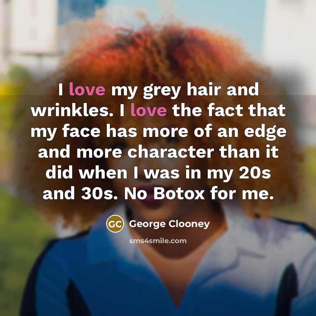 “I love my grey hair and wrinkles. I love the…” quote by George Clooney
