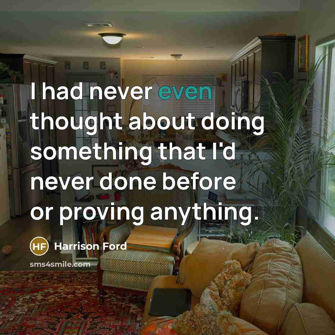 “I had never even thought about doing something that I'd never done before or proving anything.” quote by Harrison Ford