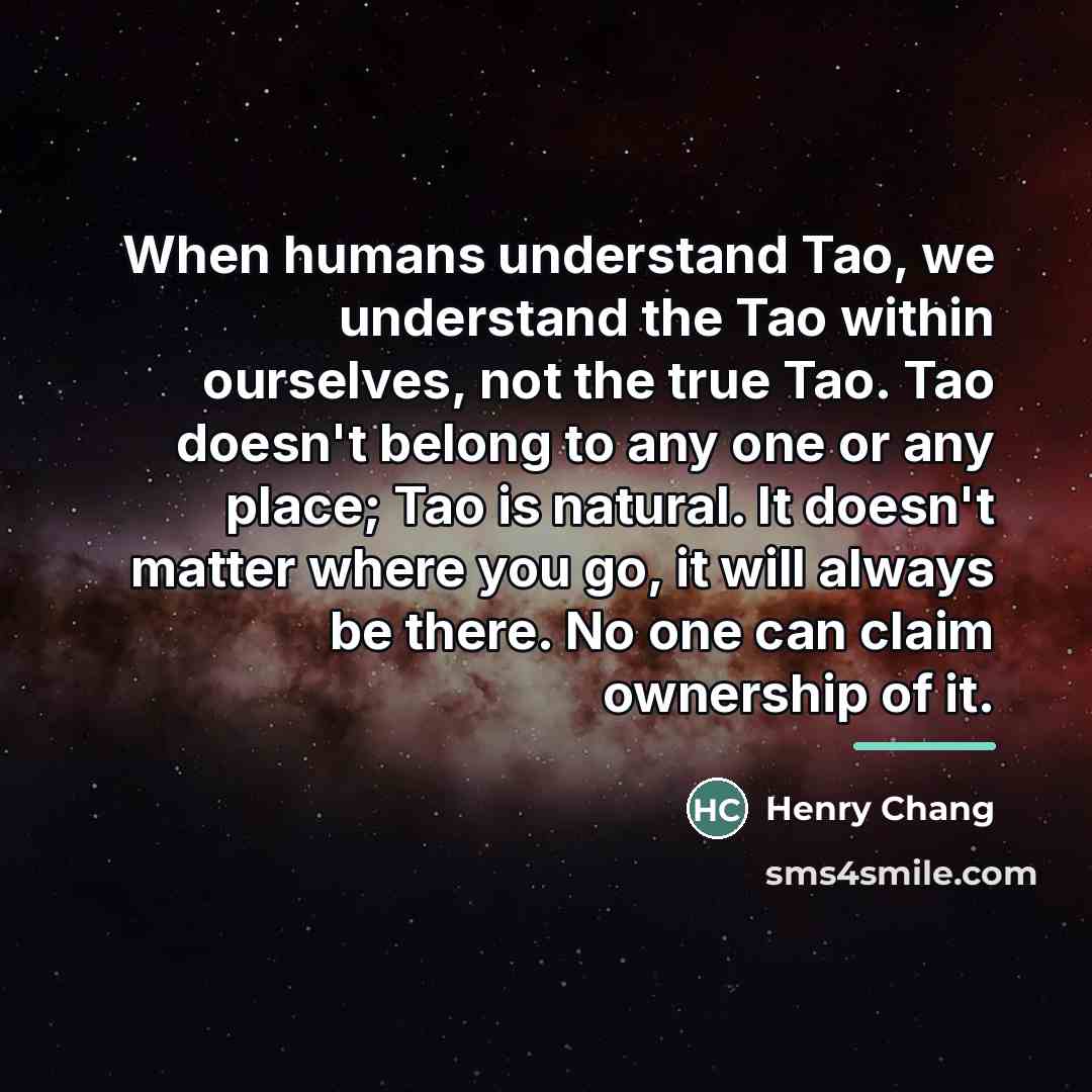 “When humans understand Tao, we understand the Tao within ourselves,…” quote by Henry Chang